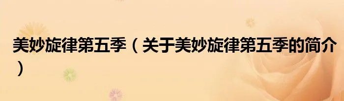 美妙旋律第五季（关于美妙旋律第五季的简介）