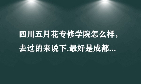 四川五月花专修学院怎么样,去过的来说下.最好是成都的,谢谢?