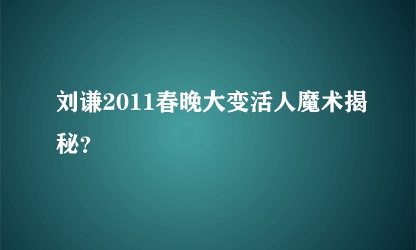 刘谦2011春晚大变活人魔术揭秘?