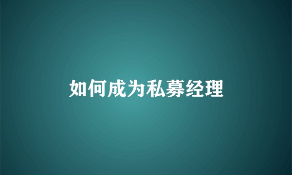 如何成为私募经理