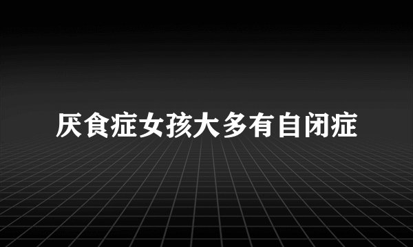 厌食症女孩大多有自闭症
