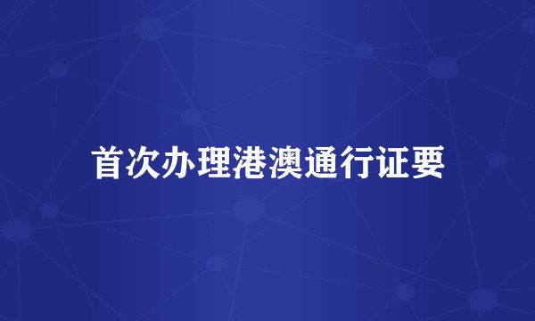 首次办理港澳通行证要