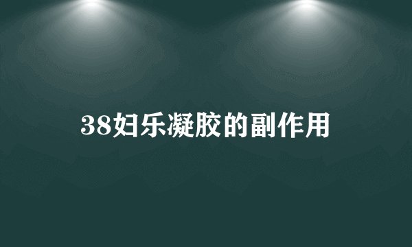 38妇乐凝胶的副作用