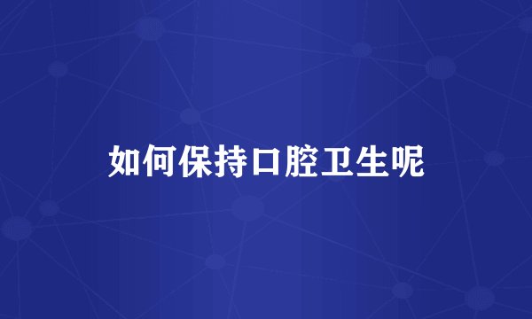 如何保持口腔卫生呢