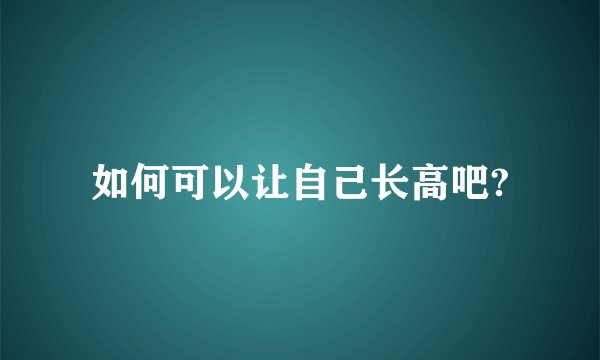 如何可以让自己长高吧?