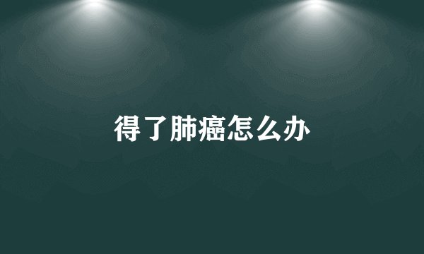 得了肺癌怎么办