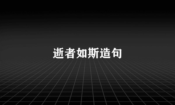 逝者如斯造句