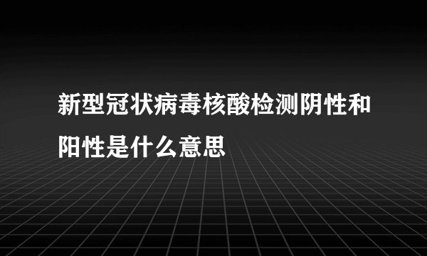 新型冠状病毒核酸检测阴性和阳性是什么意思