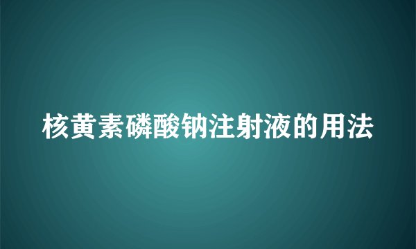 核黄素磷酸钠注射液的用法
