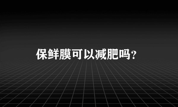 保鲜膜可以减肥吗？