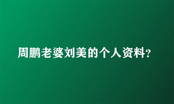 周鹏老婆刘美的个人资料？