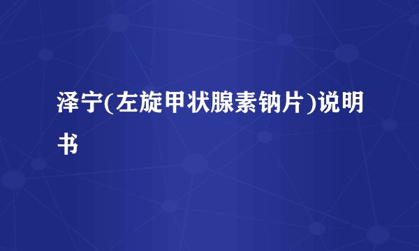 泽宁(左旋甲状腺素钠片)说明书