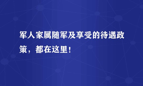 军人家属随军及享受的待遇政策，都在这里！