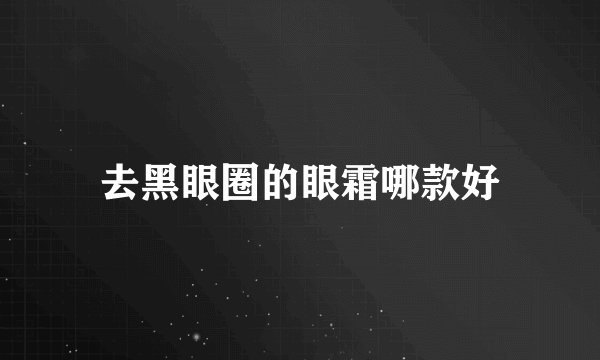 去黑眼圈的眼霜哪款好