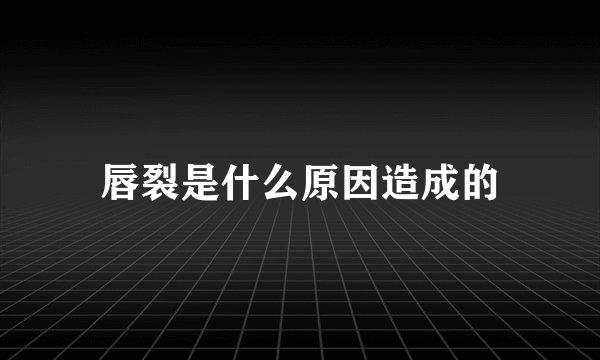 唇裂是什么原因造成的