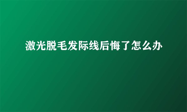 激光脱毛发际线后悔了怎么办