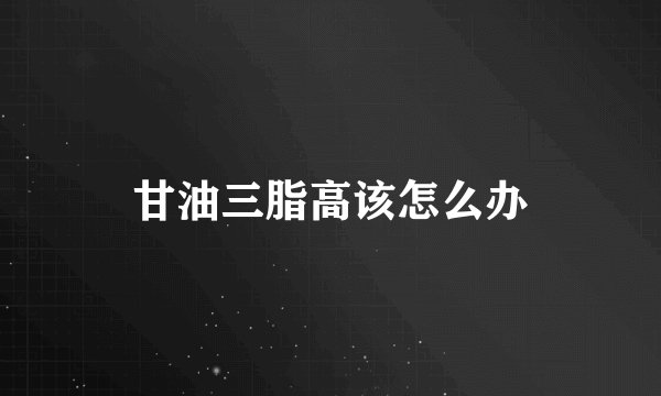 甘油三脂高该怎么办