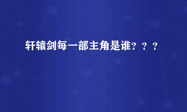 轩辕剑每一部主角是谁？？？