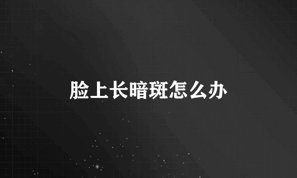 脸上长暗斑怎么办