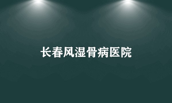 长春风湿骨病医院