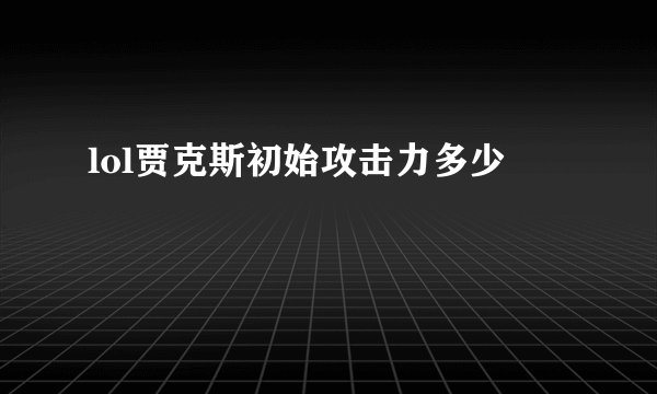 lol贾克斯初始攻击力多少