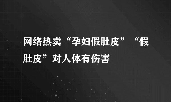 网络热卖“孕妇假肚皮”“假肚皮”对人体有伤害