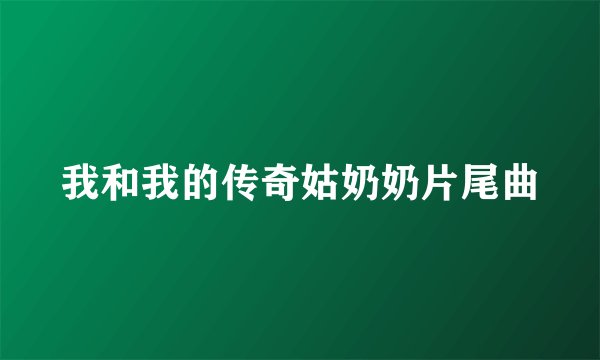 我和我的传奇姑奶奶片尾曲