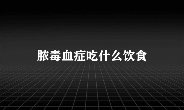 脓毒血症吃什么饮食