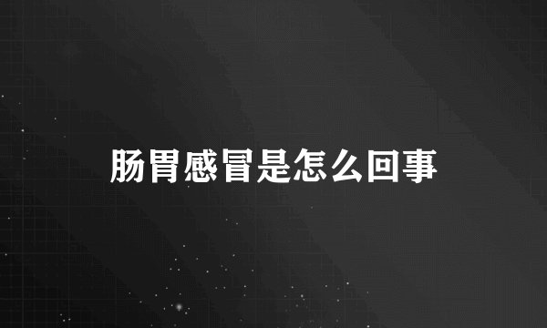 肠胃感冒是怎么回事