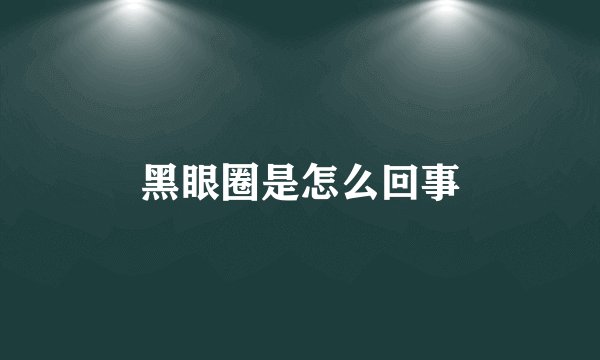 黑眼圈是怎么回事
