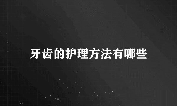 牙齿的护理方法有哪些