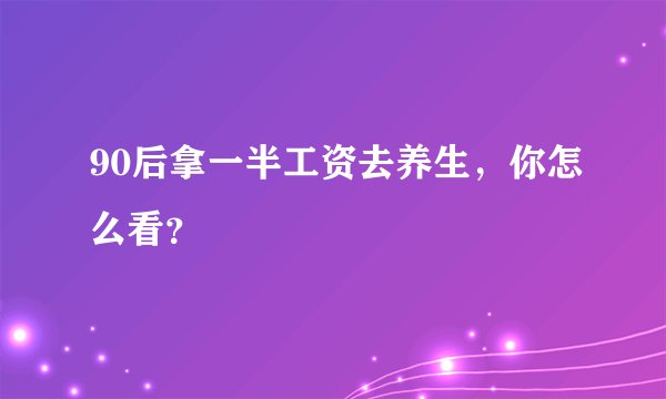 90后拿一半工资去养生，你怎么看？