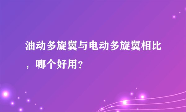 油动多旋翼与电动多旋翼相比,哪个好用?