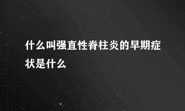 什么叫强直性脊柱炎的早期症状是什么