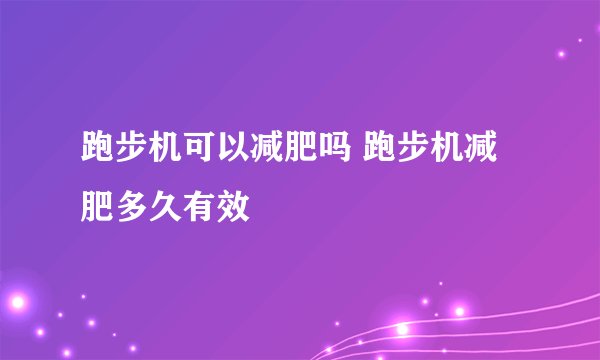 跑步机可以减肥吗 跑步机减肥多久有效