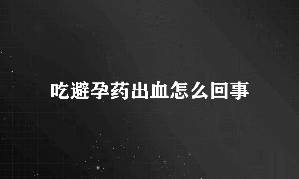 吃避孕药出血怎么回事