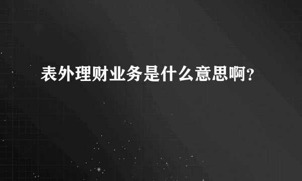 表外理财业务是什么意思啊？