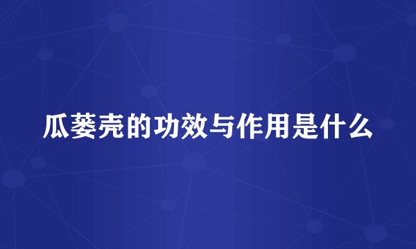 瓜蒌壳的功效与作用是什么