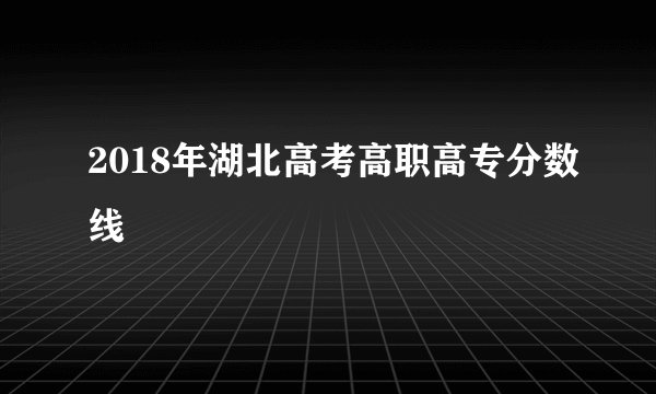 2018年湖北高考高职高专分数线
