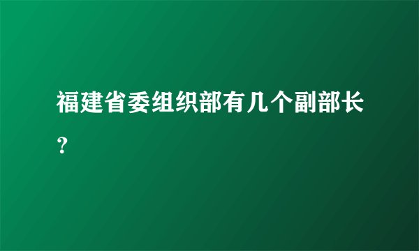 福建省委组织部有几个副部长？