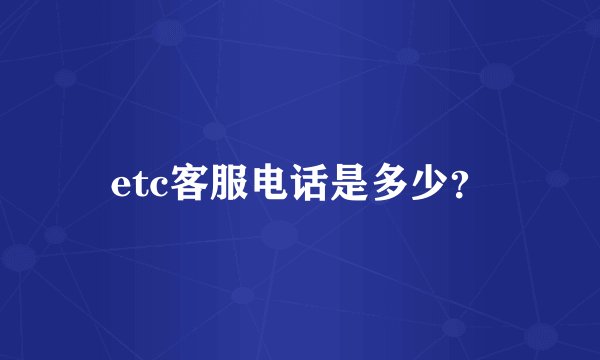 etc客服电话是多少?