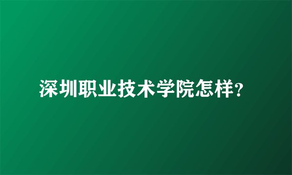 深圳职业技术学院怎样？