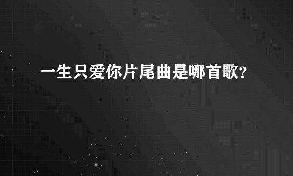 一生只爱你片尾曲是哪首歌？