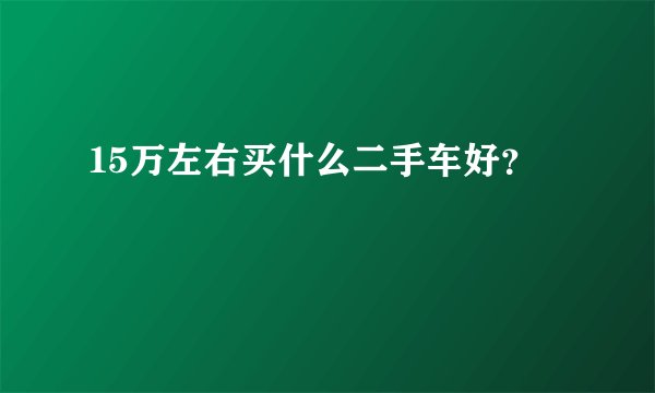 15万左右买什么二手车好？