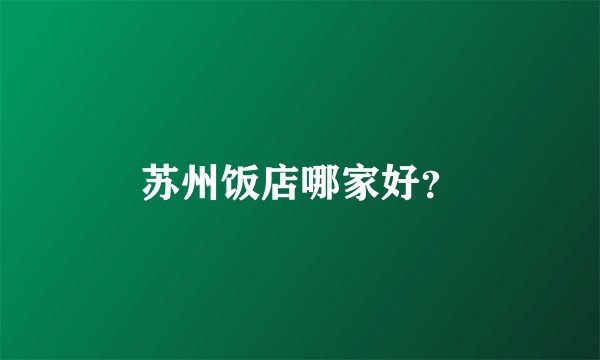 苏州饭店哪家好？