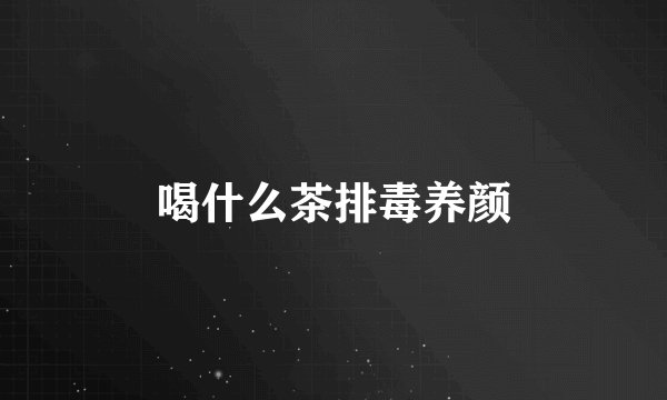 喝什么茶排毒养颜