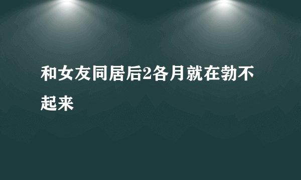 和女友同居后2各月就在勃不起来