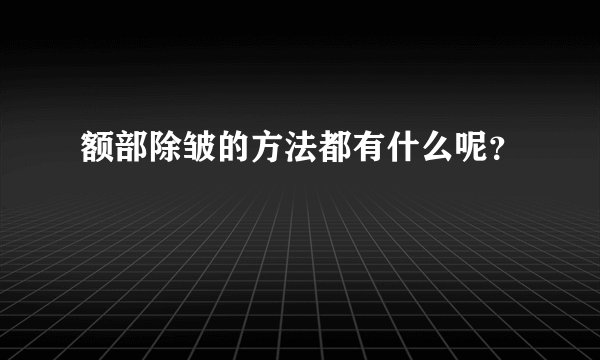 额部除皱的方法都有什么呢?
