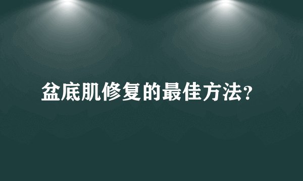 盆底肌修复的最佳方法?