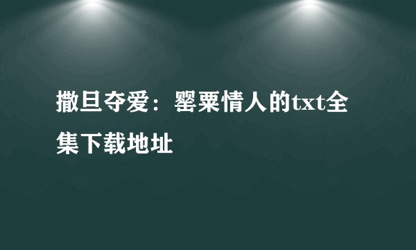 撒旦夺爱:罂粟情人的txt全集下载地址
